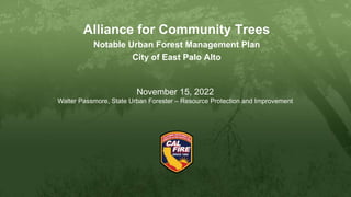 Alliance for Community Trees
Notable Urban Forest Management Plan
City of East Palo Alto
November 15, 2022
Walter Passmore, State Urban Forester – Resource Protection and Improvement
 