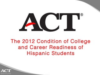 The 2012 Condition of College
  and Career Readiness of
     Hispanic Students
 