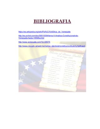 https://es.wikipedia.org/wiki/Pol%C3%ADtica_de_Venezuela
http://es.scribd.com/doc/58015594/tema-V-Analisis-Constitucional-de-
Venezuela-hasta-1999#scribd
http://www.venexuela.com/?p=28575
http://www.cne.gob.ve/web/normativa_electoral/constitucion/titulo5.php#cap2
 