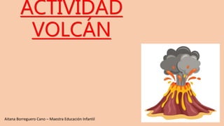 ACTIVIDAD
VOLCÁN
Aitana Borreguero Cano – Maestra Educación Infantil
 