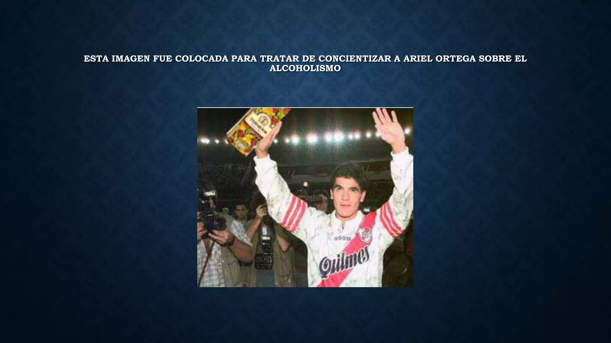 ESTA IMAGEN FUE COLOCADA PARA TRATAR DE CONCIENTIZAR A ARIEL ORTEGA SOBRE EL
ALCOHOLISMO
 