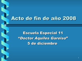 Acto de fin de año 2008 Escuela Especial 11 “ Doctor Aquiles Gareiso ” 5 de diciembre  