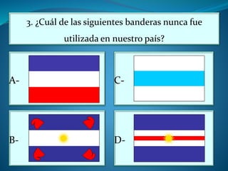 3. ¿Cuál de las siguientes banderas nunca fue
utilizada en nuestro país?
A-
B-
C-
D-
 