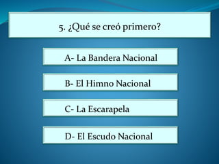 5. ¿Qué se creó primero?
A- La Bandera Nacional
B- El Himno Nacional
C- La Escarapela
D- El Escudo Nacional
 