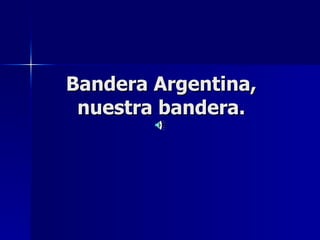 Bandera Argentina,
 nuestra bandera.
 