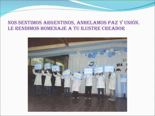 Nos sentimos Argentinos, anhelamos paz y unión. Le rendimos homenaje a tu ilustre creador 