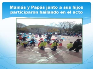 Mamás y Papás junto a sus hijos
participaron bailando en el acto
 