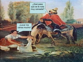 ¡Lavar me cansa mucho! ¿Qué pasa que se le nota muy cansada? 