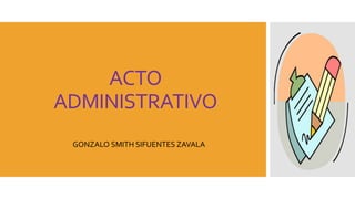 ACTO
ADMINISTRATIVO
GONZALO SMITH SIFUENTES ZAVALA
 