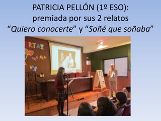 PATRICIA PELLÓN (1º ESO):
premiada por sus 2 relatos
“Quiero conocerte” y “Soñé que soñaba”

 