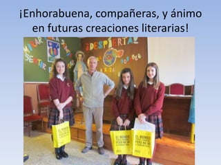 ¡Enhorabuena, compañeras, y ánimo
en futuras creaciones literarias!

 