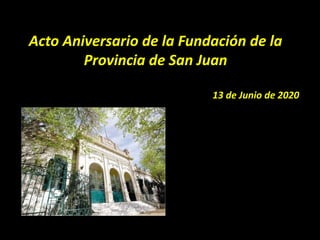 Acto Aniversario de la Fundación de la
Provincia de San Juan
13 de Junio de 2020
 