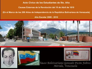 Acto Cívico de los Estudiantes de 5to. Año Causas Externas de la Revolución del 19 de Abril de 1810 (En el Marco de los 200 Años de Independencia de la República Bolivariana de Venezuela) Año Escolar 2009 - 2010 