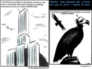 CRISIS: Todo depende del cristal
con que se mire, o quien lo mire




 Antonio Glez-Cabrera        28
 