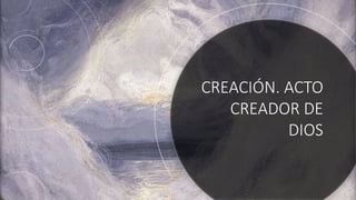 CREACIÓN. ACTO
CREADOR DE
DIOS
 