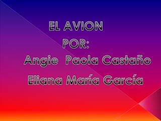 EL AVION POR: Angie  Paola Castaño Eliana María García 