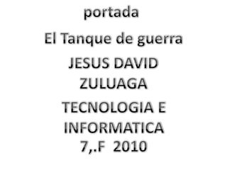 portada El Tanque de guerra JESUS DAVID ZULUAGA TECNOLOGIA E INFORMATICA   7,.F  2010 