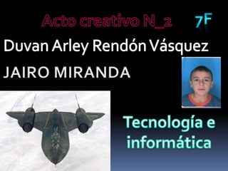 7F Acto creativo N_2 Duvan Arley Rendón Vásquez JAIRO MIRANDA Tecnología e informática 