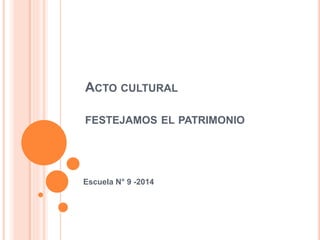 ACTO CULTURAL 
FESTEJAMOS EL PATRIMONIO 
Escuela N° 9 -2014 
 