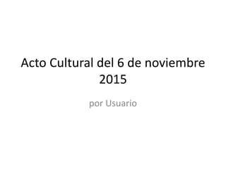 Acto Cultural del 6 de noviembre
2015
por Usuario
 