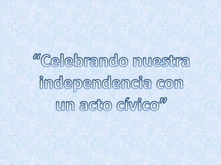 “Celebrando nuestra independencia con un acto cívico” 