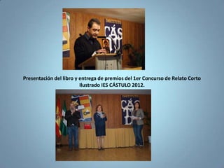 Presentación del libro y entrega de premios del 1er Concurso de Relato Corto
                         Ilustrado IES CÁSTULO 2012.
 