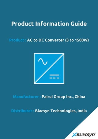 Product : AC to DC Converter (3 to 1500W)
Product Information Guide
Manufacturer : Pairui Group Inc., China
Distributer : Blacsyn Technologies, India
 