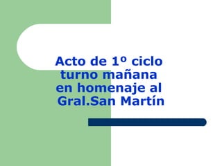 Acto de 1º ciclo
 turno mañana
en homenaje al
Gral.San Martín
 