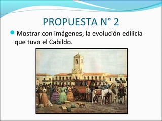 PROPUESTA N° 2
Mostrar con imágenes, la evolución edilicia
que tuvo el Cabildo.
 
