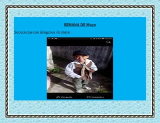 SEMANA DE Mayo
Secuencias con imágenes de mayo .
 