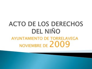 ACTO DE LOS DERECHOS DEL NIÑO AYUNTAMIENTO DE TORRELAVEGA NOVIEMBRE DE 2009 
