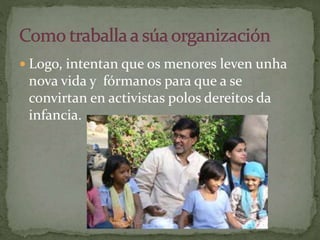  Logo, intentan que os menores leven unha
nova vida y fórmanos para que a se
convirtan en activistas polos dereitos da
infancia.
 