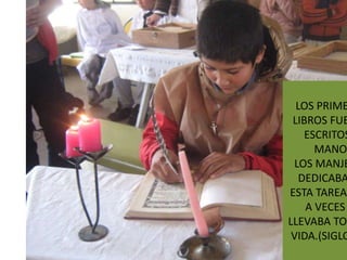 LOS PRIME
 LIBROS FUE
    ESCRITOS
      MANO.
 LOS MANJE
   DEDICABA
ESTA TAREA
    A VECES
LLEVABA TOD
 VIDA.(SIGLO
 