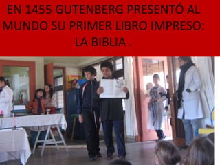 EN 1455 GUTENBERG PRESENTÓ AL
MUNDO SU PRIMER LIBRO IMPRESO:
          LA BIBLIA .
 