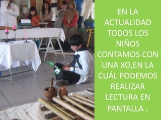 EN LA
 ACTUALIDAD
   TODOS LOS
     NIÑOS
CONTAMOS CON
 UNA XO,EN LA
CUÁL PODEMOS
    REALIZAR
  LECTURA EN
   PANTALLA .
 