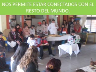 NOS PERMITE ESTAR CONECTADOS CON EL
         RESTO DEL MUNDO.
 