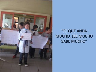 “EL QUE ANDA
MUCHO, LEE MUCHO
  SABE MUCHO”
 