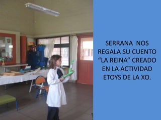 SERRANA NOS
REGALA SU CUENTO
“LA REINA” CREADO
 EN LA ACTIVIDAD
  ETOYS DE LA XO.
 