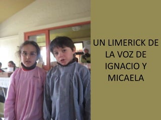 UN LIMERICK DE
  LA VOZ DE
  IGNACIO Y
   MICAELA
 