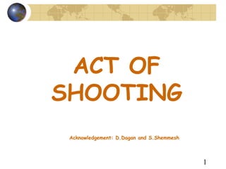 1
ACT OF
SHOOTING
Acknowledgement: D.Dagan and S.Shemmesh
 