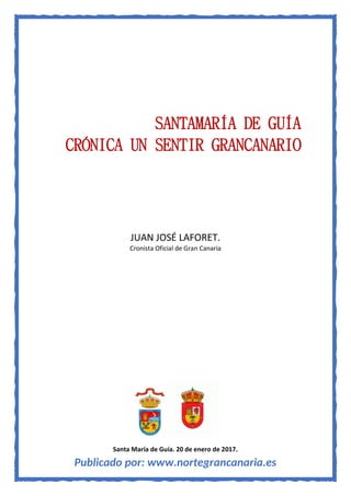 Publicado por: www.nortegrancanaria.es
SANTAMARÍA DE GUÍA
CRÓNICA UN SENTIR GRANCANARIO
JUAN JOSÉ LAFORET.
Cronista Oficial de Gran Canaria
Santa María de Guía. 20 de enero de 2017.
 