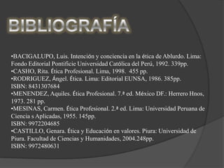 BIBLIOGRAFÍABACIGALUPO, Luis. Intención y conciencia en la ética de Ablurdo. Lima: Fondo Editorial Pontificie Universidad Católica del Perú, 1992. 339pp.
