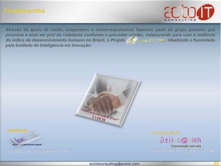 Fundamentos“exaltá-lo-ei com ação de graças”  S l 69:30Através do apoio de cunho cooperativo e sóciorresponsável, fazemos parte do grupo pioneiro que promove e atua em prol da cidadania conforme o proceder cristão, colaborando para com a melhoria do índice de desenvolvimento humano no Brasil, o Projeto                                   idealizado e fomentado pelo Instituto de Inteligência em Inovação: Idealização: Instrumentação: monicabenke@gmail.comwright.marcia@gmail.com25