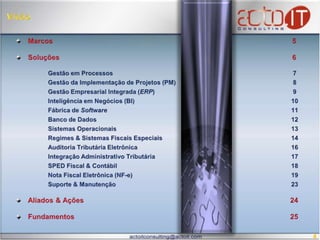 VisãoMarcos							          5Soluções							          6Gestão em Processos 					            7Gestão da Implementação de Projetos (PM)				            8Gestão Empresarial Integrada (ERP) 				            9	Inteligência em Negócios (BI)               				           10Fábrica de Software						           11Banco de Dados						           12Sistemas Operacionais					           13Regimes & Sistemas Fiscais Especiais				           14	Auditoria Tributária Eletrônica					           16Integração Administrativo Tributária				           17  SPED Fiscal & Contábil   					           18Nota Fiscal Eletrônica (NF-e)					           19Suporte & Manutenção					           23Aliados & Ações						         24Fundamentos							         25	