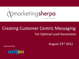 Creating Customer Centric Messaging
                For Optimal Lead Generation

                         August 23rd 2012
Sponsored by:
 