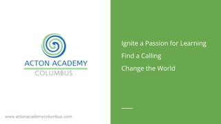 www.actonacademycolumbus.com
Ignite a Passion for Learning
Find a Calling
Change the World
 