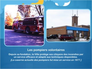 Depuis sa fondation, la Ville protège ses citoyens des incendies par
un service efficace et adapté aux techniques disponib...