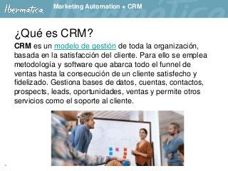 2
Marketing Automation + CRM
¿Qué es CRM?
CRM es un modelo de gestión de toda la organización,
basada en la satisfacción d...