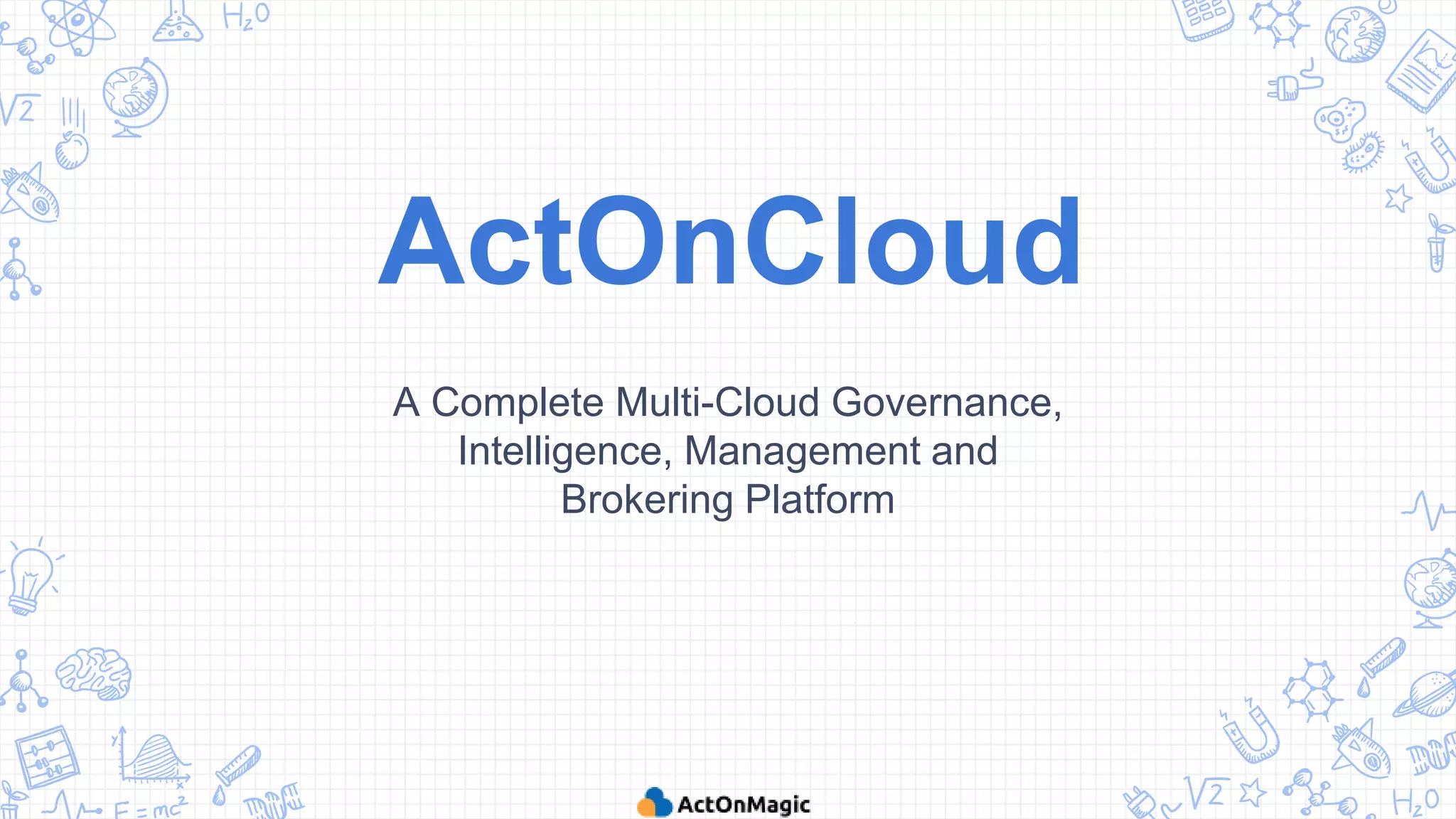 ActOnCloud
A Complete Multi-Cloud Governance,
Intelligence, Management and
Brokering Platform
 