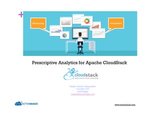 +
Madan Ganesh Velayudham
Founder, CEO
ActOnMagic
madan@actonmagic.com
Prescriptive Analytics for Apache CloudStack
ConsolidateMonitoring
www.actoncloud.com
 